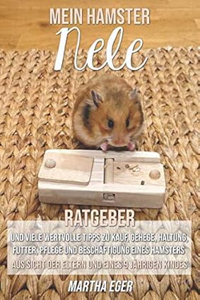 Mein Hamster Nele. Ratgeber und viele wertvolle Tipps zu Kauf, Gehege, Haltung, Futter, Pflege