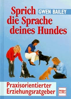 Sprich die Sprache deines Hundes. Praxisorientierter Erziehungsratgeber
