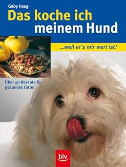 Das koche ich meinem Hund. ..weil er's mir wert ist!. ßber 40 Rezepte für gesundes Futter