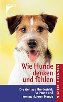 Wie Hunde denken und fühlen. Die Welt aus Hundesicht: So lernen und kommunizieren Hunde