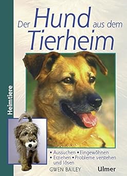 Der Hund aus dem Tierheim. Aussuchen, Eingewöhnen, Erziehen, Probleme verstehen und lösen