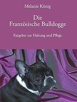 Die Französische Bulldogge. Ratgeber zur Haltung und Pflege