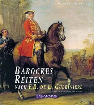 Barockes Reiten nach F.R. de la Gueriniere. Die Reitkunst - ßber die Ausbildung des Pferdes
