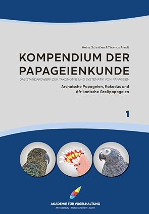 Kompendium der Papageienkunde Das Standardwerk zur Taxonomie und Systematik von Papageien: Band 1: A