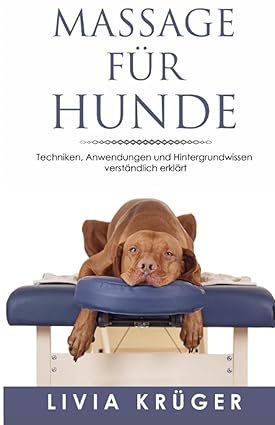 Massage für Hunde -Techniken, Anwendungen und Hintergrundwissen verständlich erklärt: Von Physiother