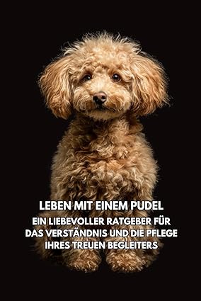 Leben mit einem Pudel: Ein liebevoller Ratgeber