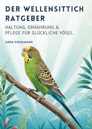 Der Wellensittich Ratgeber: Haltung, Ernährung & Pflege für Glückliche Vögel