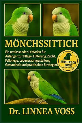 Mönchssittich: Ein umfassender Leitfaden für Anfänger zur Pflege, Fütterung, Zucht, Fellpflege, Lebe