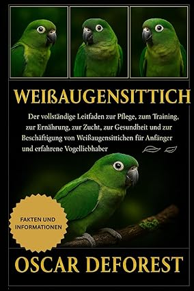 Weißaugensittich: Der vollständige Leitfaden zur Pflege, zum Training, zur Ernährung, zur Zucht, zur
